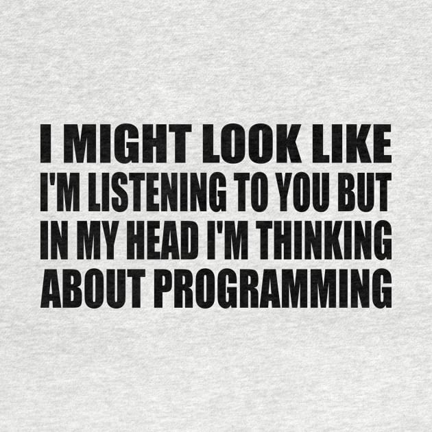 I might look like I'm listening to you but in my head I'm thinking about programming by It'sMyTime